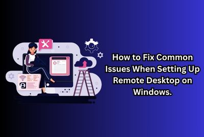 How to Fix Common Issues When Setting Up Remote Desktop on Windows.